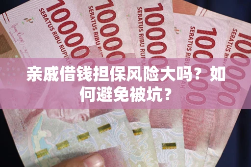 北京亲戚借钱担保风险大吗？如何避免被坑？