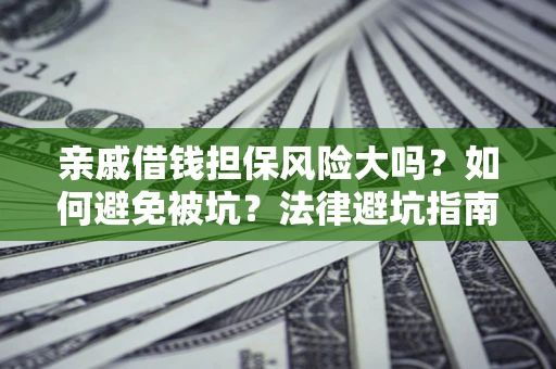北京亲戚借钱担保风险大吗？如何避免被坑？法律避坑指南