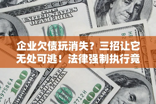 北京企业欠债玩消失？三招让它无处可逃！法律强制执行竟比讨债公司还狠？