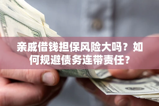 北京亲戚借钱担保风险大吗？如何规避债务连带责任？